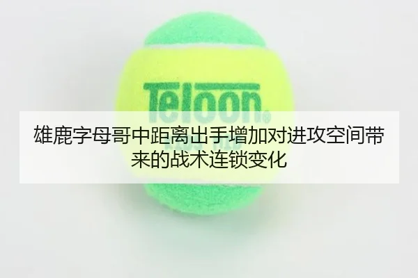 雄鹿字母哥中距离出手增加对进攻空间带来的战术连锁变化