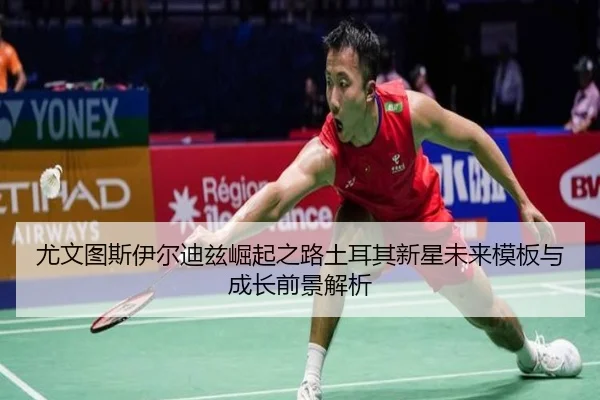 尤文图斯伊尔迪兹崛起之路土耳其新星未来模板与成长前景解析
