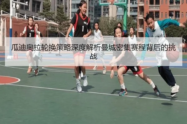瓜迪奥拉轮换策略深度解析曼城密集赛程背后的挑战