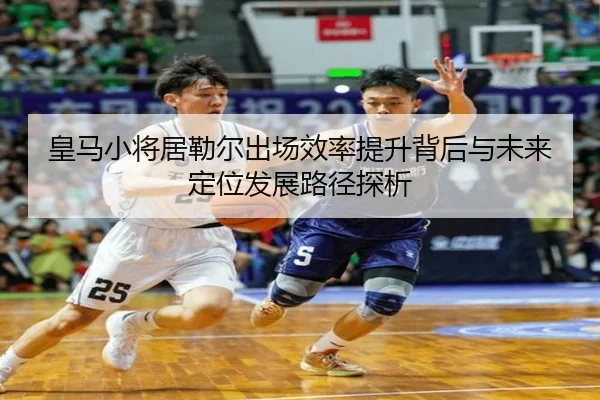 皇马小将居勒尔出场效率提升背后与未来定位发展路径探析