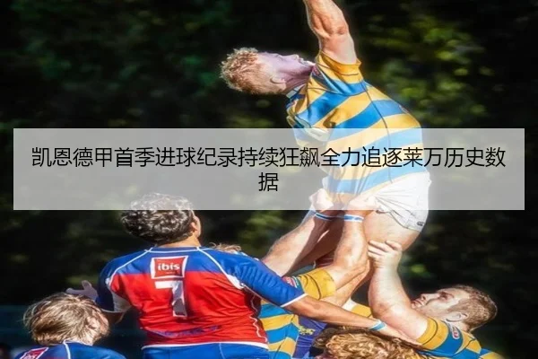 凯恩德甲首季进球纪录持续狂飙全力追逐莱万历史数据