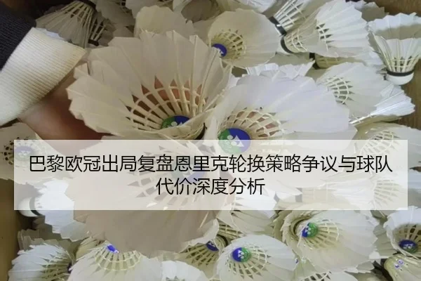 巴黎欧冠出局复盘恩里克轮换策略争议与球队代价深度分析